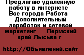 Предлагаю удаленную работу в интернете - Все города Работа » Дополнительный заработок и сетевой маркетинг   . Пермский край,Лысьва г.